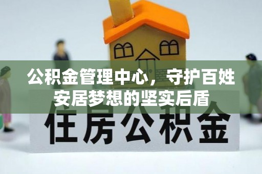 望江公积金管理中心，守护百姓安居梦想的坚实后盾