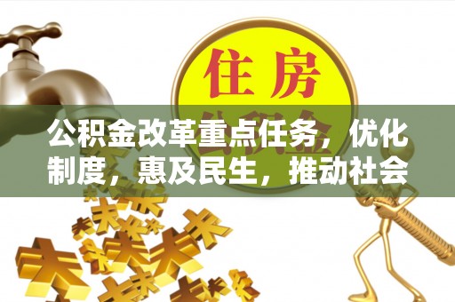 望江公积金改革重点任务，优化制度，惠及民生，推动社会公平发展