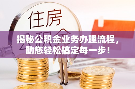 望江揭秘公积金业务办理流程，助您轻松搞定每一步！