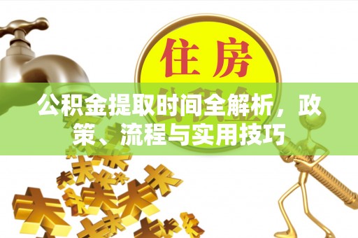 望江公积金提取时间全解析，政策、流程与实用技巧