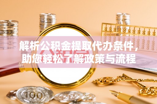望江解析公积金提取代办条件，助您轻松了解政策与流程
