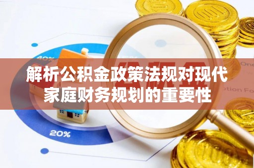 望江解析公积金政策法规对现代家庭财务规划的重要性