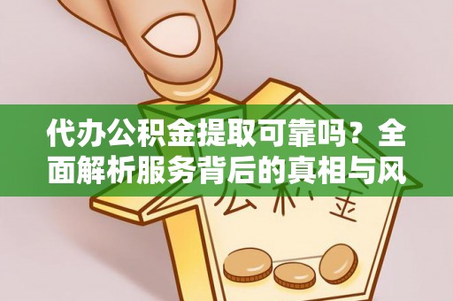 望江代办公积金提取可靠吗？全面解析服务背后的真相与风险