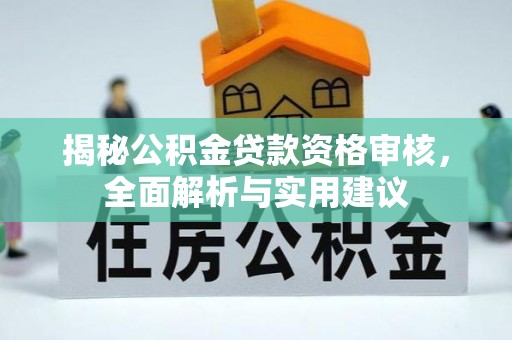 望江揭秘公积金贷款资格审核，全面解析与实用建议