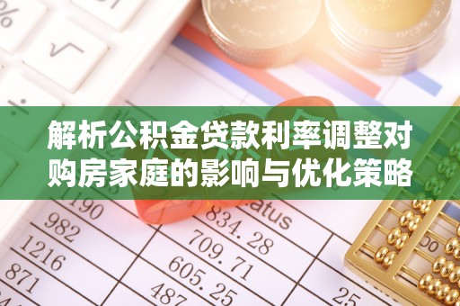 望江解析公积金贷款利率调整对购房家庭的影响与优化策略