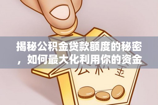 望江揭秘公积金贷款额度的秘密，如何最大化利用你的资金
