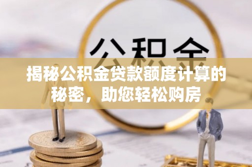 望江揭秘公积金贷款额度计算的秘密，助您轻松购房