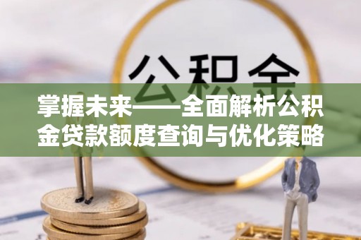 望江掌握未来——全面解析公积金贷款额度查询与优化策略
