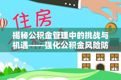 望江揭秘公积金管理中的挑战与机遇——强化公积金风险防控的多维策略
