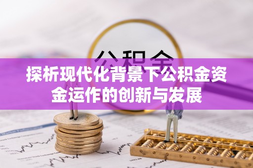 望江探析现代化背景下公积金资金运作的创新与发展