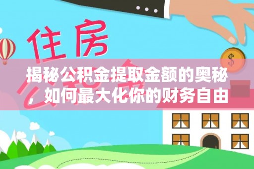 望江揭秘公积金提取金额的奥秘，如何最大化你的财务自由
