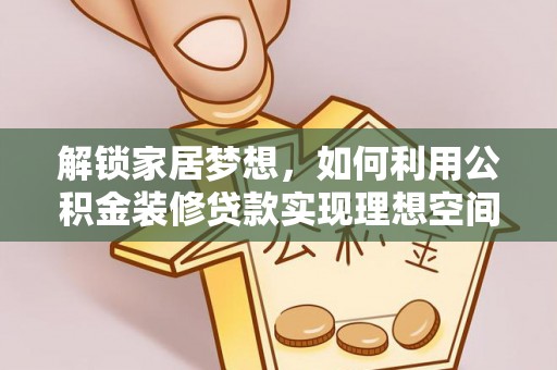 望江解锁家居梦想，如何利用公积金装修贷款实现理想空间