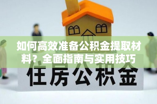 望江如何高效准备公积金提取材料？全面指南与实用技巧