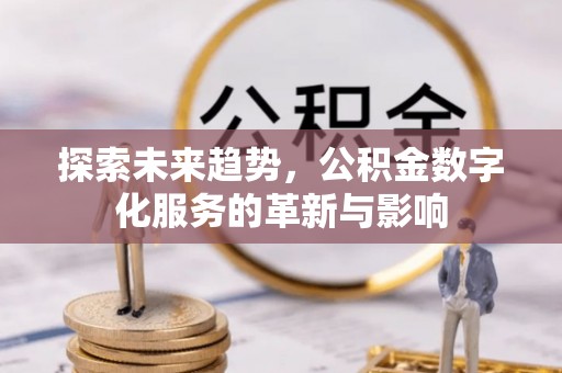 望江探索未来趋势，公积金数字化服务的革新与影响