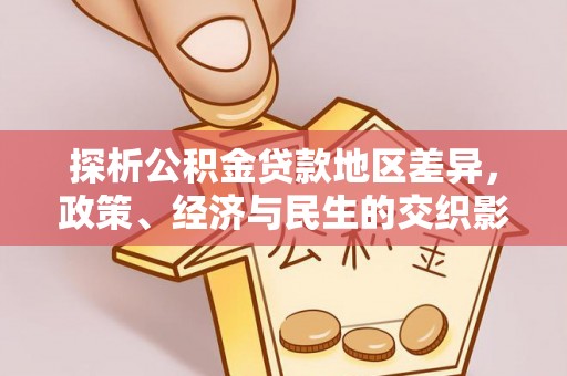 望江探析公积金贷款地区差异，政策、经济与民生的交织影响
