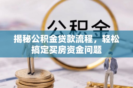 望江揭秘公积金贷款流程，轻松搞定买房资金问题