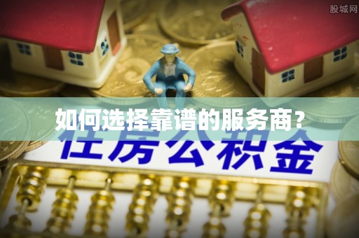 望江如何选择靠谱的服务商？