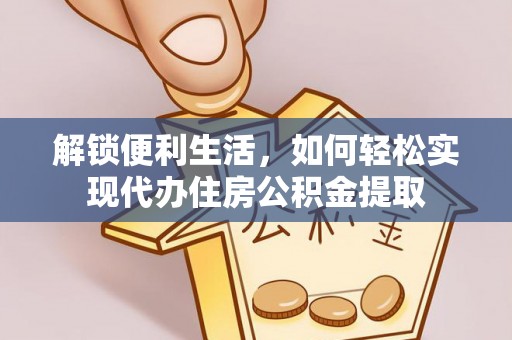 望江解锁便利生活，如何轻松实现代办住房公积金提取