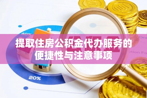 望江提取住房公积金代办服务的便捷性与注意事项