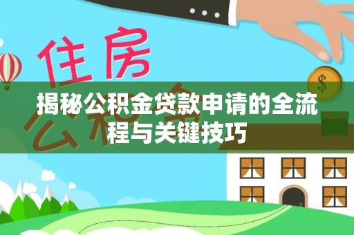 望江揭秘公积金贷款申请的全流程与关键技巧