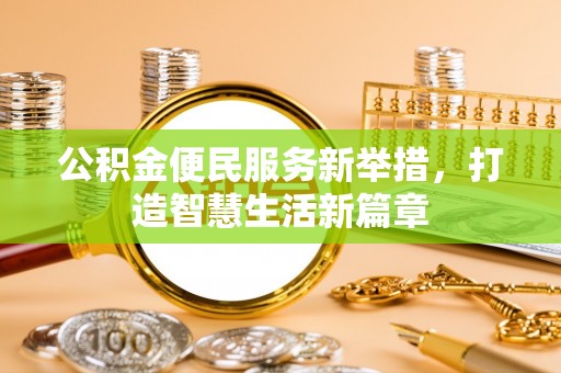 望江公积金便民服务新举措，打造智慧生活新篇章