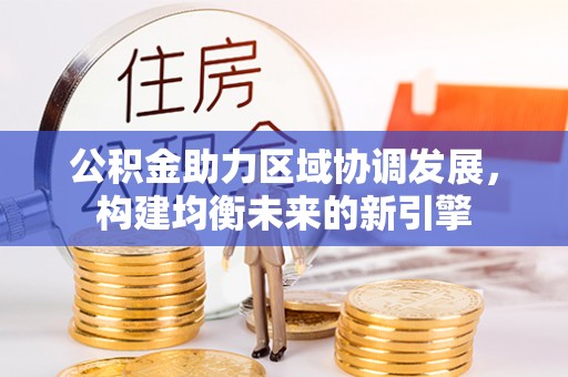 望江公积金助力区域协调发展，构建均衡未来的新引擎