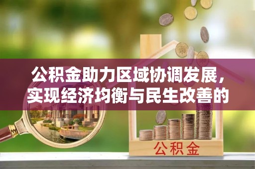 望江公积金助力区域协调发展，实现经济均衡与民生改善的新路径