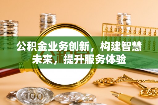 望江公积金业务创新，构建智慧未来，提升服务体验