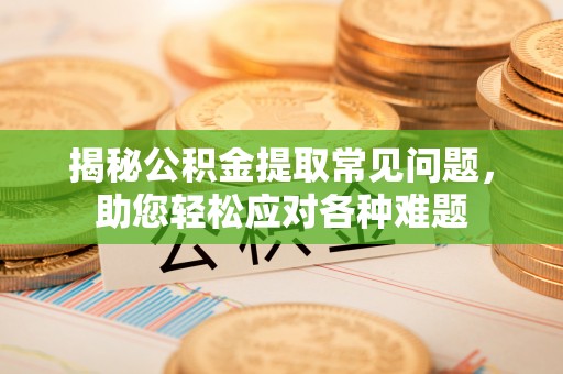 望江揭秘公积金提取常见问题，助您轻松应对各种难题