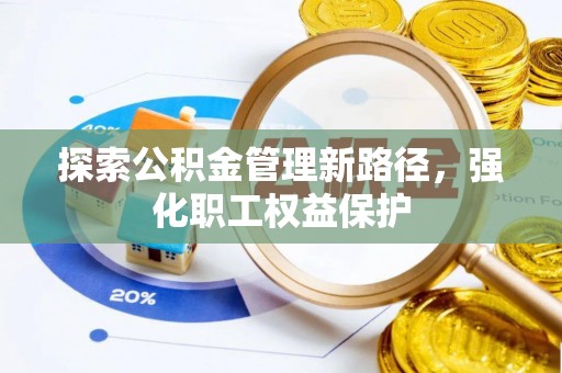 望江探索公积金管理新路径，强化职工权益保护