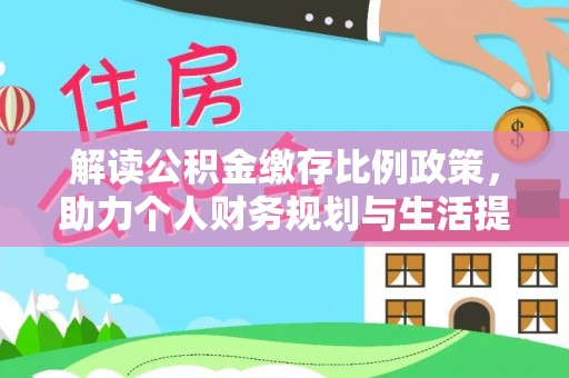望江解读公积金缴存比例政策，助力个人财务规划与生活提升