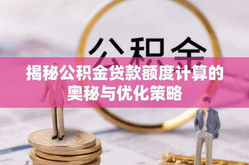 望江揭秘公积金贷款额度计算的奥秘与优化策略