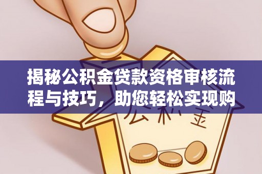 望江揭秘公积金贷款资格审核流程与技巧，助您轻松实现购房梦想