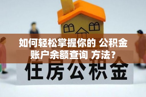 望江如何轻松掌握你的 公积金账户余额查询 方法？