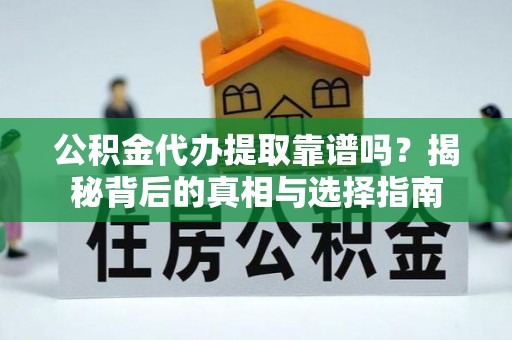 望江公积金代办提取靠谱吗？揭秘背后的真相与选择指南