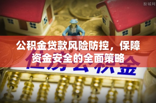 望江公积金贷款风险防控，保障资金安全的全面策略