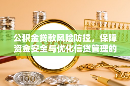望江公积金贷款风险防控，保障资金安全与优化信贷管理的关键策略