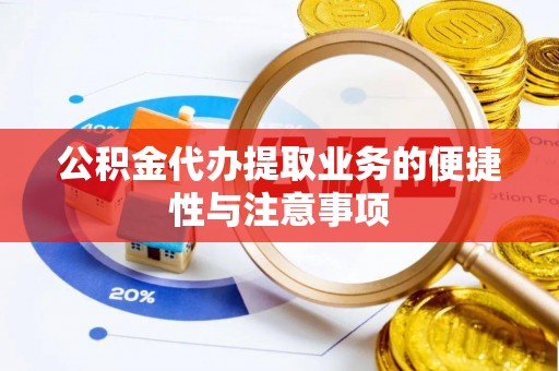 望江公积金代办提取业务的便捷性与注意事项