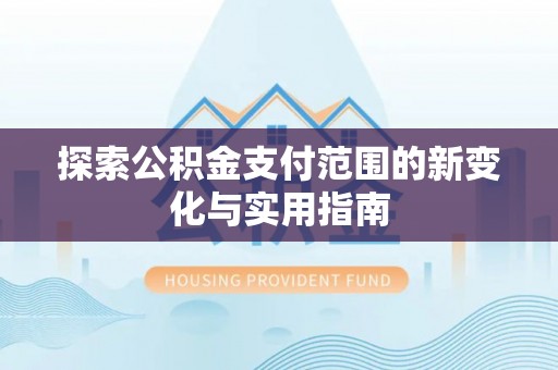 望江探索公积金支付范围的新变化与实用指南