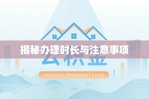 望江揭秘办理时长与注意事项