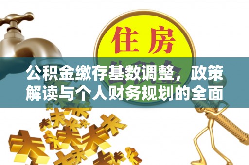 望江公积金缴存基数调整，政策解读与个人财务规划的全面分析