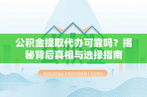 望江公积金提取代办可靠吗？揭秘背后真相与选择指南