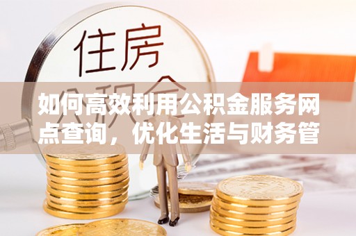 望江如何高效利用公积金服务网点查询，优化生活与财务管理