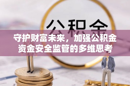 望江守护财富未来，加强公积金资金安全监管的多维思考