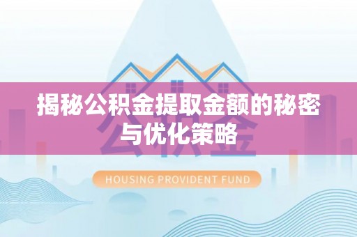 望江揭秘公积金提取金额的秘密与优化策略
