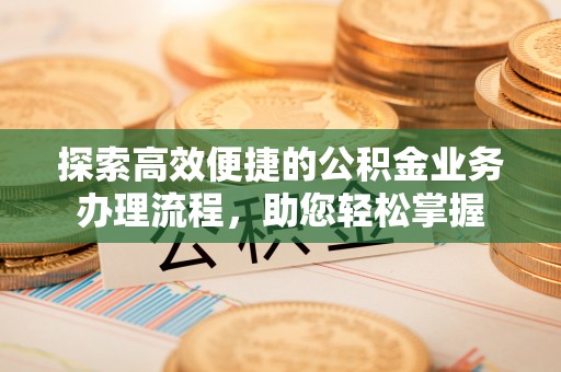 望江探索高效便捷的公积金业务办理流程，助您轻松掌握