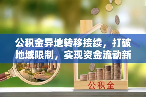 望江公积金异地转移接续，打破地域限制，实现资金流动新纪元