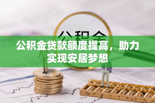 望江公积金贷款额度提高，助力实现安居梦想
