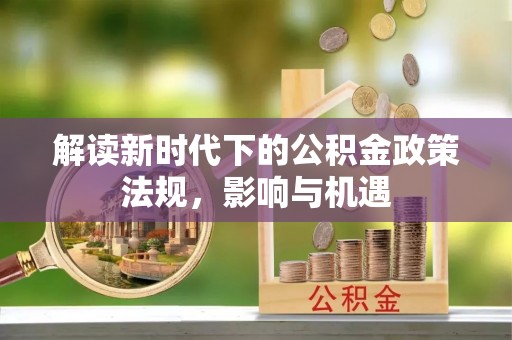 望江解读新时代下的公积金政策法规，影响与机遇