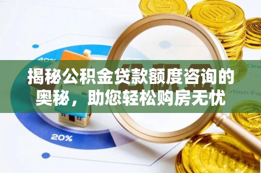 望江揭秘公积金贷款额度咨询的奥秘，助您轻松购房无忧